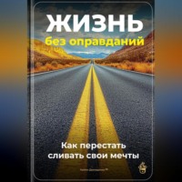 Артем Демиденко. Жизнь без оправданий: Как перестать сливать свои мечты