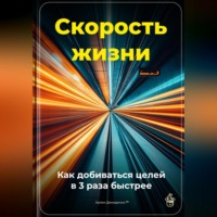 . Скорость жизни: Как добиваться целей в 3 раза быстрее