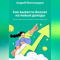Андрей Миллиардов. Как вывести бизнес на новые доходы. Техники увеличения прибыли и масштабирования