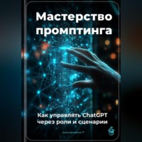 Артем Демиденко. Мастерство промптинга: Как управлять ChatGPT через роли и сценарии