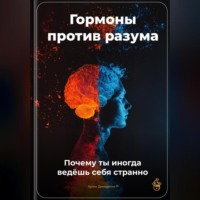. Гормоны против разума: Почему ты иногда ведёшь себя странно