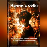 Артем Демиденко. Начни с себя: Путь к любви, самопринятию и здоровым отношениям