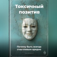 Артем Демиденко. Токсичный позитив: Почему быть всегда счастливым вредно