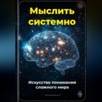 Артем Демиденко. Мыслить системно: Искусство понимания сложного мира