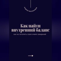 Андрей Миллиардов. Как найти внутренний баланс. Как не потерять себя в мире ожиданий