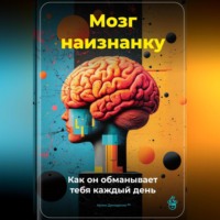 Артем Демиденко. Мозг наизнанку: Как он обманывает тебя каждый день