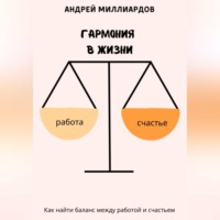 Андрей Миллиардов. Гармония в жизни. Как найти баланс между работой и счастьем