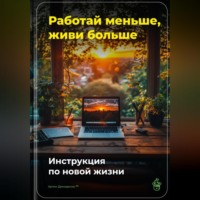 . Работай меньше, живи больше: Инструкция по новой жизни