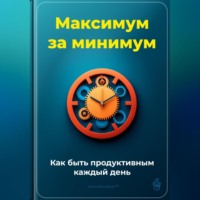 Артем Демиденко. Максимум за минимум: Как быть продуктивным каждый день