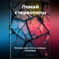 Артем Демиденко. Ломай стереотипы: Почему всё, что ты знаешь, – неправда
