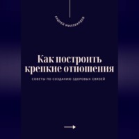 Андрей Миллиардов. Как построить крепкие отношения. Советы по созданию здоровых связей