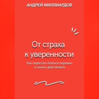 Андрей Миллиардов. От страха к уверенности. Как перестать бояться перемен и начать действовать