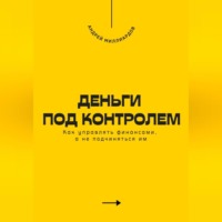 Андрей Миллиардов. Деньги под контролем. Как управлять финансами, а не подчиняться им