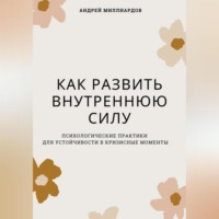 Андрей Миллиардов. Как развить внутреннюю силу. Психологические практики для устойчивости в кризисные моменты