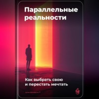 Артем Демиденко. Параллельные реальности: Как выбрать свою и перестать мечтать