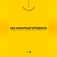 Андрей Миллиардов. Как научиться отпускать. Преодоление обид, потерь и эмоциональных привязанностей
