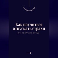 Андрей Миллиардов. Как научиться отпускать страхи. Путь к внутренней свободе