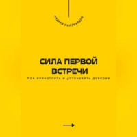 Андрей Миллиардов. Сила первой встречи. Как впечатлить и установить доверие
