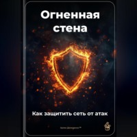 . Огненная стена: Как защитить сеть от атак
