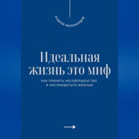 Андрей Миллиардов. Идеальная жизнь это миф. Как принять несовершенство и наслаждаться жизнью