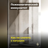 Артем Демиденко. Психологический иммунитет: Как не слететь с катушек