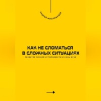 Андрей Миллиардов. Как не сломаться в сложных ситуациях. Развитие личной устойчивости и силы духа