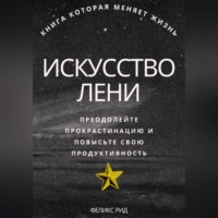 Феликс Рид. Искусство лени. Преодолейте прокрастинацию и повысьте свою продуктивность