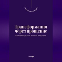 Андрей Миллиардов. Трансформация через прощение. Как освободиться от боли прошлого