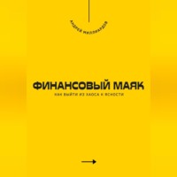 Андрей Миллиардов. Финансовый маяк. Как выйти из хаоса к ясности