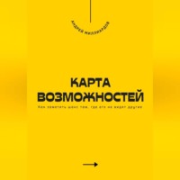 Андрей Миллиардов. Карта возможностей. Как заметить шанс там, где его не видят другие