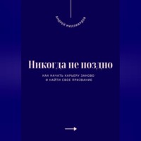 Андрей Миллиардов. Никогда не поздно. Как начать карьеру заново и найти свое призвание