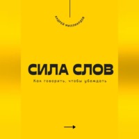 Андрей Миллиардов. Сила слов. Как говорить, чтобы убеждать