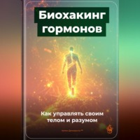 Артем Демиденко. Биохакинг гормонов: Как управлять своим телом и разумом