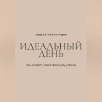Андрей Миллиардов. Идеальный день. Как создать свою формулу успеха