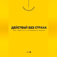 Андрей Миллиардов. Действуй без страха. Как перестать откладывать важное