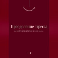 Андрей Миллиардов. Преодоление стресса. Как найти спокойствие в мире хаоса