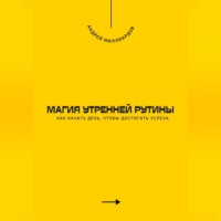 Андрей Миллиардов. Магия утренней рутины. Как начать день, чтобы достигать успеха