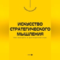 Андрей Миллиардов. Искусство стратегического мышления. Как выиграть в долгосрочной игре