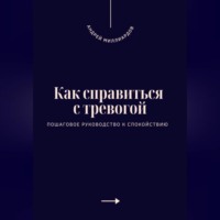 Андрей Миллиардов. Как справиться с тревогой. Пошаговое руководство к спокойствию