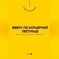 Андрей Миллиардов. Вверх по карьерной лестнице. Как быстро добиться повышения