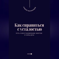 Андрей Миллиардов. Как справиться с усталостью. Путь к восстановлению энергии и силы духа