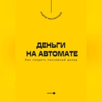 Андрей Миллиардов. Деньги на автомате. Как создать пассивный доход