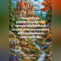 . Волшебство разнообразия: Как превратить учебный класс в многокультурное образовательное пространство