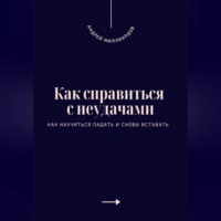 Андрей Миллиардов. Как справиться с неудачами. Как научиться падать и снова вставать