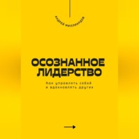 Андрей Миллиардов. Осознанное лидерство. Как управлять собой и вдохновлять других