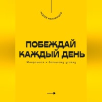 Андрей Миллиардов. Побеждай каждый день. Микрошаги к большому успеху