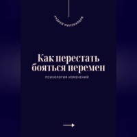 Андрей Миллиардов. Как перестать бояться перемен. Психология изменений
