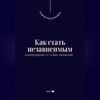Андрей Миллиардов. Как стать независимым. Освобождение от чужих ожиданий