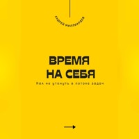 Андрей Миллиардов. Время на себя. Как не утонуть в потоке задач