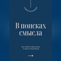 Андрей Миллиардов. В поисках смысла. Как найти свою цель и жить осознанно